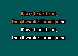 If love had a heart,

then it wouldn't break mine
If love had a heart,

then it wouldn't break mine