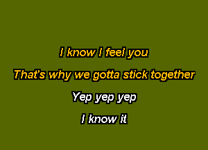 I know I feeI you

That's why we gotta stick together

Yep yep yep

I know It