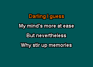 Darling I guess
My mind's more at ease

But nevertheless

Why stir up memories