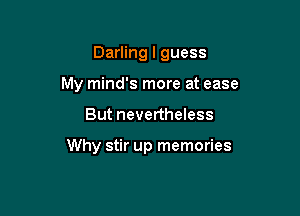 Darling I guess
My mind's more at ease

But nevertheless

Why stir up memories