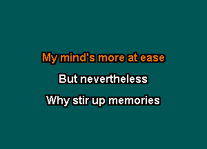 My mind's more at ease

But nevertheless

Why stir up memories