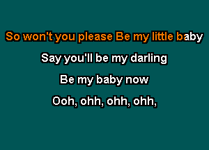 So won't you please Be my little baby

Say you'll be my darling
Be my baby now
Ooh, ohh, ohh, ohh,