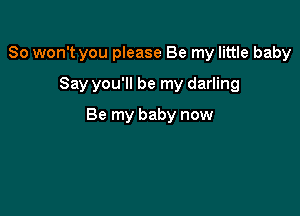 So won't you please Be my little baby
Say you'll be my darling

Be my baby now