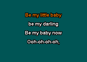 Be my little baby

be my darling
Be my baby now
Ooh-oh-oh-oh,