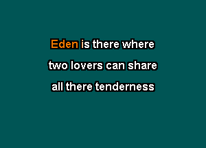 Eden is there where

two lovers can share

all there tenderness