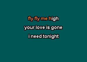 fly f1y me high

your love is gone

i need tonight
