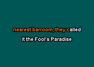 nearest barroom, they called

it the Fool's Paradise