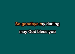 So goodbye my darling

may God bless you