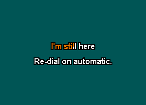 I'm still here

Re-dial on automatic.