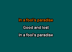 In a fool's paradise

Good and lost

In a fool's paradise