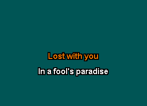 Lost with you

In a fool's paradise