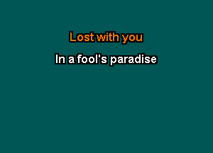 Lost with you

In a fool's paradise