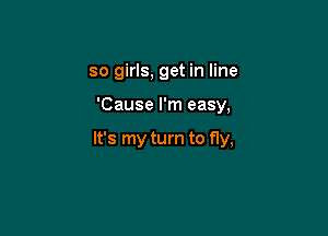 so girls, get in line

'Cause I'm easy,

It's my turn to fly,
