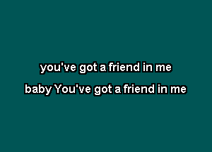 you've got a friend in me

baby You've got a friend in me