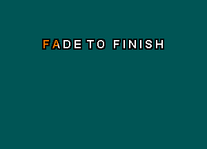 FADE T0 FINISH