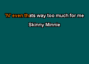 'N' even thats way too much for me

Skinny Minnie