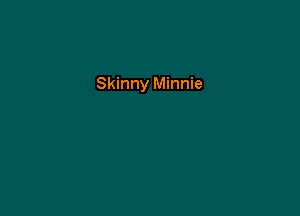 Skinny Minnie