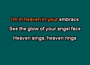 I'm in heaven in your embrace

See the glow ofyour angel face

Heaven sings, heaven rings