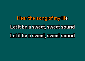 Hear the song of my life

Let it be a sweet, sweet sound

Let it be a sweet, sweet sound