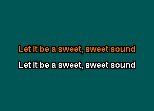 Let it be a sweet, sweet sound

Let it be a sweet, sweet sound