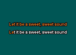Let it be a sweet, sweet sound

Let it be a sweet, sweet sound