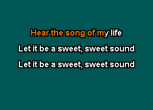 Hear the song of my life

Let it be a sweet, sweet sound

Let it be a sweet, sweet sound