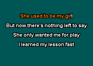 She used to be my girl

But now there's nothing left to say

She only wanted me for play

llearned my lesson fast