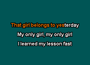 That girl belongs to yesterday

My only girl, my only girl

llearned my lesson fast