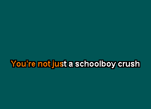 Yowre notjust a schoolboy crush