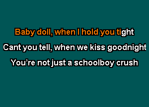 Baby doll, when I hold you tight

Cant you tell, when we kiss goodnight

Youwre notjust a schoolboy crush