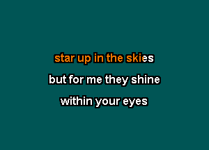 star up in the skies

but for me they shine

within your eyes