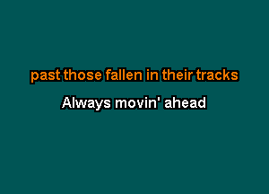 past those fallen in their tracks

Always movin' ahead