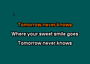 Tomorrow never knows

Where your sweet smile goes

Tomorrow never knows