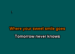 Where your sweet smile goes

Tomorrow never knows