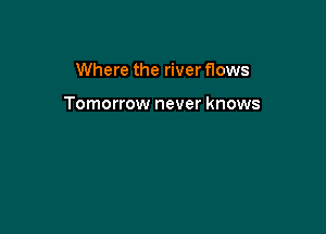 Where the river flows

Tomorrow never knows