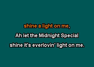shine a light on me,
Ah let the Midnight Special

shine it's everlovin' light on me.