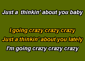 Just a thinkim about you baby

I going crazy crazy crazy
Just a thinkim about you lately
I'm going crazy crazy crazy