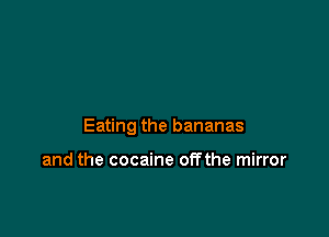 Eating the bananas

and the cocaine offthe mirror
