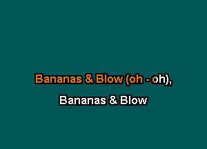 Bananas 8 Blow (oh - oh),

Bananas 8 Blow