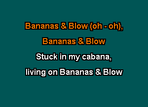 Bananas 8A Blow (oh - oh),

Bananas a Blow

Stuck in my cabana,

living on Bananas 8 Blow