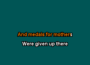 And medals for mothers

Were given up there