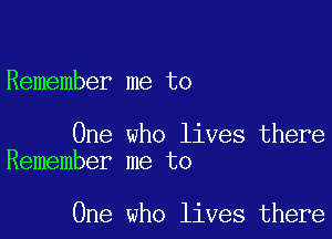 Remember me to

One who lives there
Remember me to

One who lives there