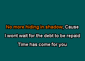 No more hiding in shadow, Cause

Iwont wait for the debt to be repaid

Time has come for you