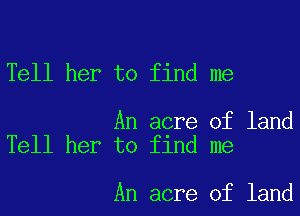 Tell her to find me

An acre of land
Tell her to find me

An acre of land