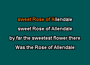 sweet Rose of Allendale

sweet Rose of Allendale

by far the sweetest flower there

Was the Rose ofAllendale