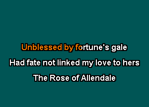 Unblessed by fortune's gale

Had fate not linked my love to hers

The Rose of Allendale