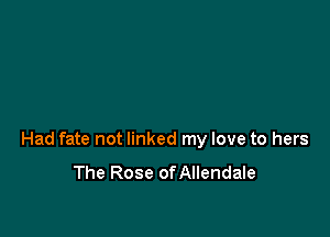 Had fate not linked my love to hers

The Rose of Allendale