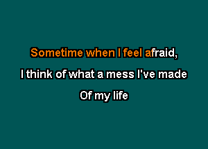 Sometime when I feel afraid,

I think ofwhat a mess I've made

Of my life