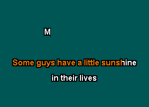 Some guys have a little sunshine

in their lives