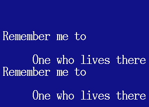 Remember me to

One who lives there
Remember me to

One who lives there